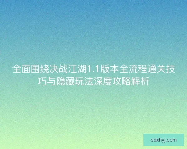 全面围绕决战江湖1.1版本全流程通关技巧与隐藏玩法深度攻略解析