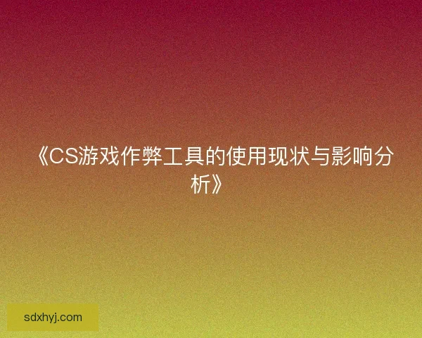 《CS游戏作弊工具的使用现状与影响分析》