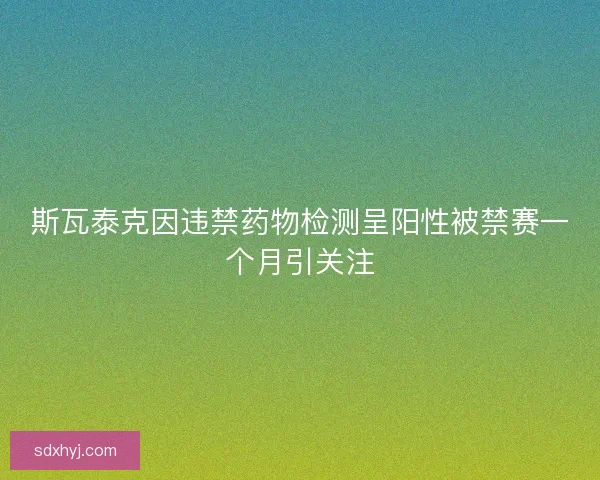 斯瓦泰克因违禁药物检测呈阳性被禁赛一个月引关注