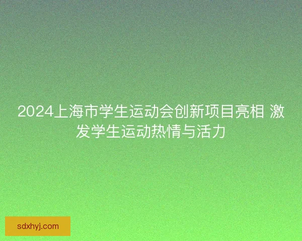 2024上海市学生运动会创新项目亮相 激发学生运动热情与活力