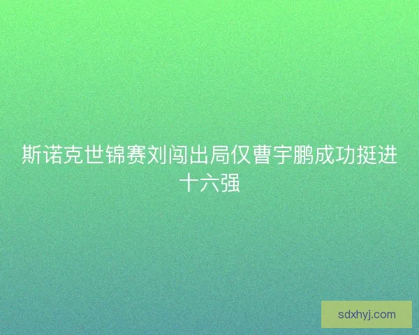 斯诺克世锦赛刘闯出局仅曹宇鹏成功挺进十六强