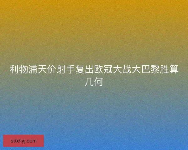 利物浦天价射手复出欧冠大战大巴黎胜算几何 利物浦天价射手复出欧冠大战大巴黎胜算几何