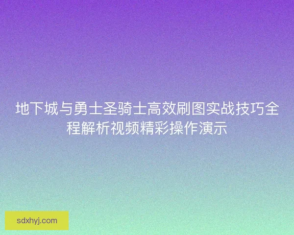 地下城与勇士圣骑士高效刷图实战技巧全程解析视频精彩操作演示 地下城与勇士圣骑士高效刷图实战技巧全程解析视频精彩操作演示
