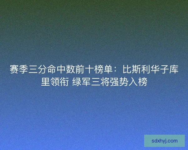 赛季三分命中数前十榜单:比斯利华子库里领衔 绿军三将强势入榜 赛季三分命中数前十榜单:比斯利华子库里领衔 绿军三将强势入榜