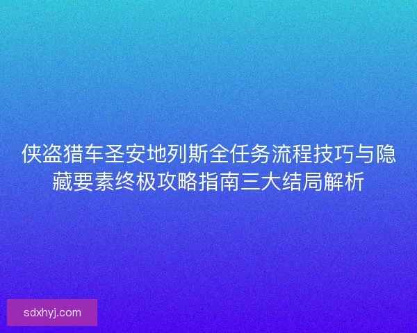 侠盗猎车圣安地列斯全任务流程技巧与隐藏要素终极攻略指南三大结局解析